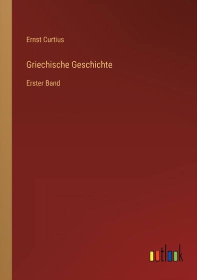 Griechische Geschichte : Erster Band by Ernst Curtius - Paperback