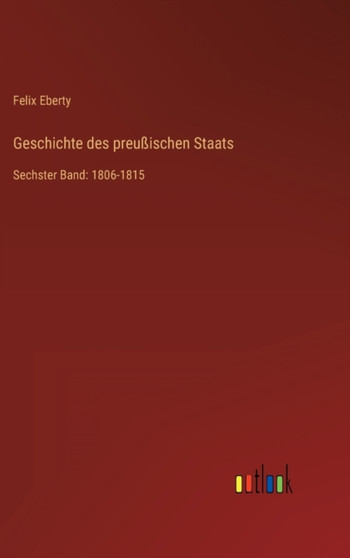 Geschichte des preussischen Staats : Sechster Band: 1806-1815 by Felix Eberty - Hardback