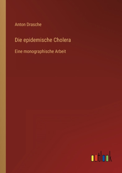 Die epidemische Cholera : Eine monographische Arbeit by Anton Drasche - Paperback