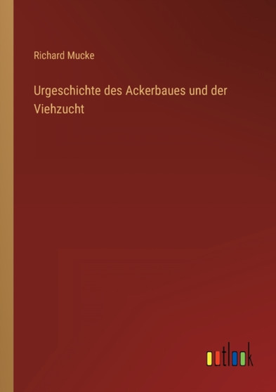 Urgeschichte des Ackerbaues und der Viehzucht by Richard Mucke - Paperback
