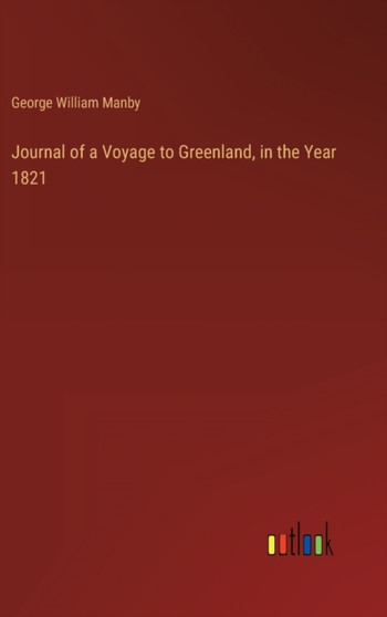 Journal of a Voyage to Greenland, in the Year 1821 by George William Manby - Hardback