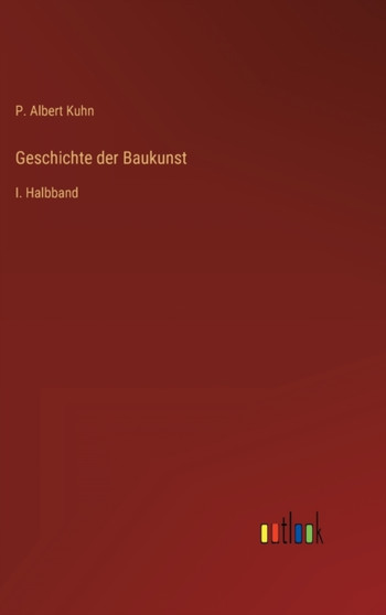 Geschichte der Baukunst : I. Halbband by P Albert Kuhn - Hardback
