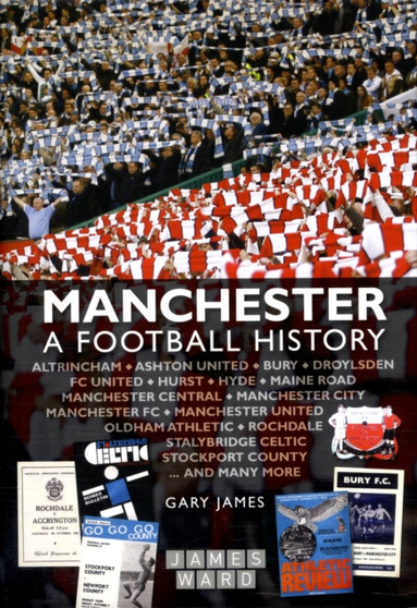 Manchester : A Football History - The Story of City, United, Bury, Oldham, Rochdale, Stalybridge, Stockport and More by Gary James - Hardback