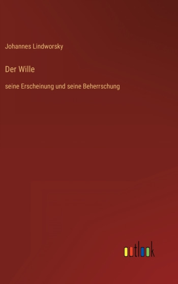 Der Wille : seine Erscheinung und seine Beherrschung by Johannes Lindworsky - Hardback