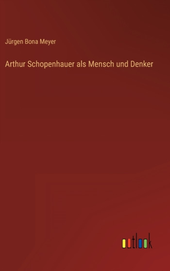 Arthur Schopenhauer als Mensch und Denker by Jurgen Bona Meyer - Hardback