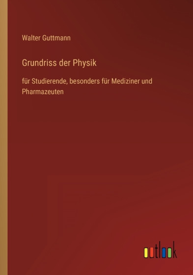 Grundriss der Physik : fur Studierende, besonders fur Mediziner und Pharmazeuten by Walter Guttmann - Paperback