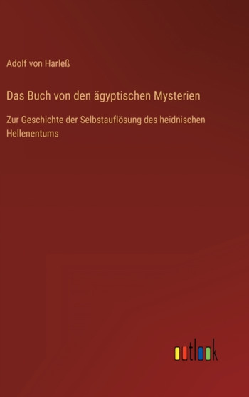 Das Buch von den agyptischen Mysterien : Zur Geschichte der Selbstaufloesung des heidnischen Hellenentums by Adolf Von Harless - Hardback