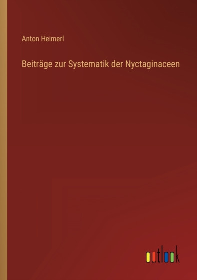 Beitrage zur Systematik der Nyctaginaceen by Anton Heimerl - Paperback