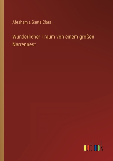 Wunderlicher Traum von einem grossen Narrennest by Abraham A Santa Clara - Paperback