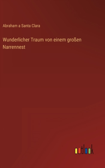 Wunderlicher Traum von einem grossen Narrennest by Abraham A Santa Clara - Hardback