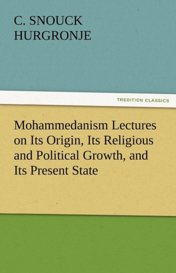 Mohammedanism Lectures on Its Origin, Its Religious and Political Growth, and Its Present State by C Snouck Hurgronje - Paperback