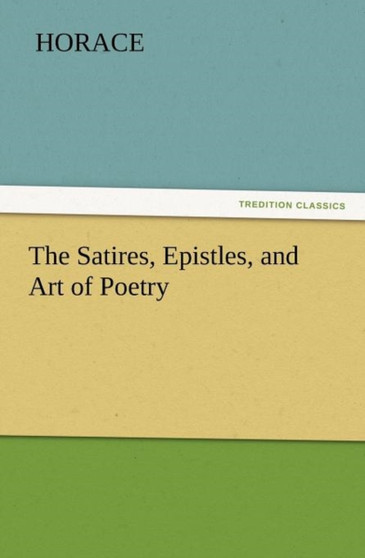 The Satires, Epistles, and Art of Poetry by Horace - Paperback