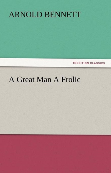 A Great Man a Frolic by Arnold Bennett - Paperback