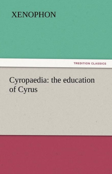 Cyropaedia : The Education of Cyrus by Xenophon - Paperback