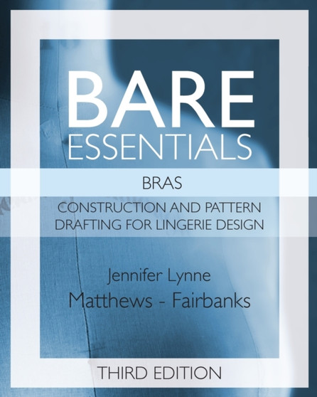 Bare Essentials : Bras - Third Edition: Construction and Pattern Drafting for Lingerie Design : 2 by Jennifer Lynne Matthews-Fairbanks - Paperback