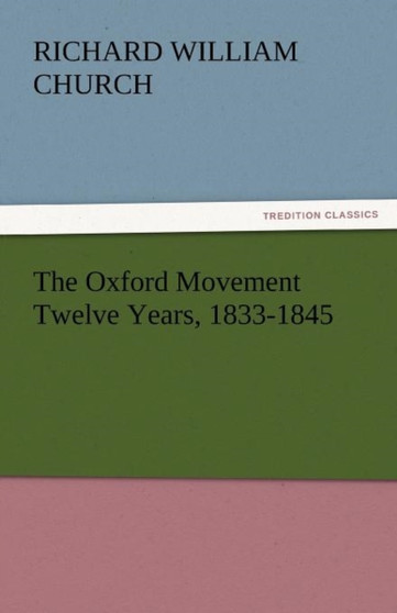 The Oxford Movement Twelve Years, 1833-1845 by Richard William Church - Paperback