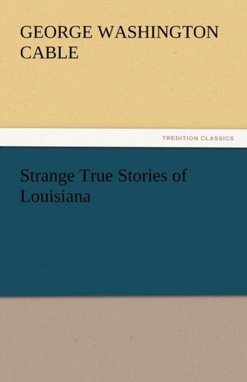 Strange True Stories of Louisiana by George Washington Cable - Paperback