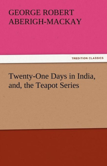 Twenty-One Days in India, And, the Teapot Series by George Robert Aberigh-MacKay - Paperback