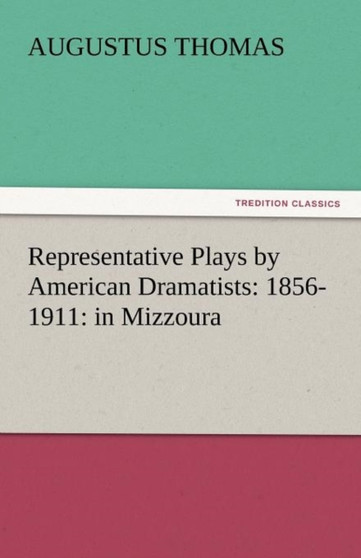 Representative Plays by American Dramatists : 1856-1911: In Mizzoura by Augustus Thomas - Paperback