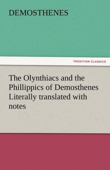 The Olynthiacs and the Phillippics of Demosthenes Literally Translated with Notes by Demosthenes - Paperback