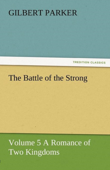 The Battle of the Strong - Volume 5 a Romance of Two Kingdoms by Gilbert Parker - Paperback