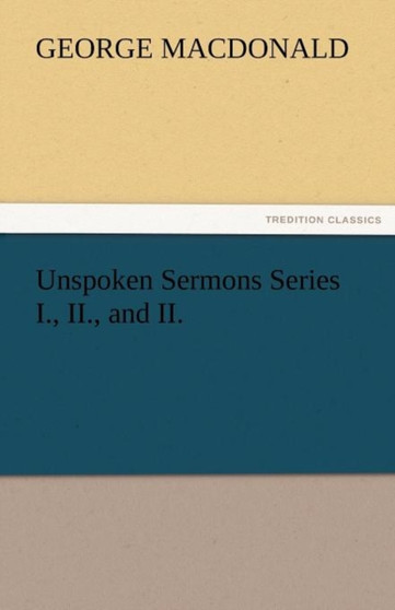 Unspoken Sermons Series I., II., and II. by George MacDonald - Paperback