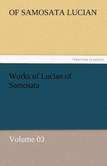 Works of Lucian of Samosata - Volume 03 by Of Samosata Lucian - Paperback
