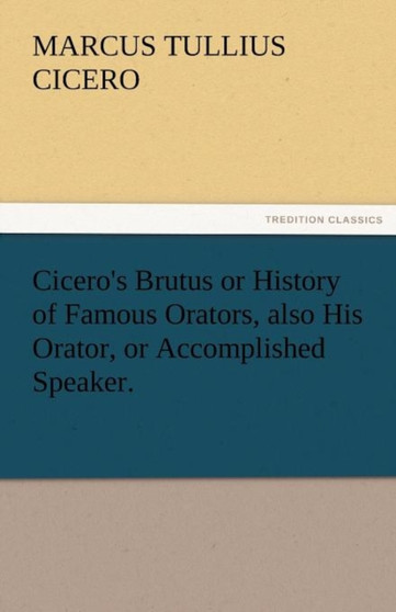 Cicero's Brutus or History of Famous Orators, Also His Orator, or Accomplished Speaker. by Marcus Tullius Cicero - Paperback