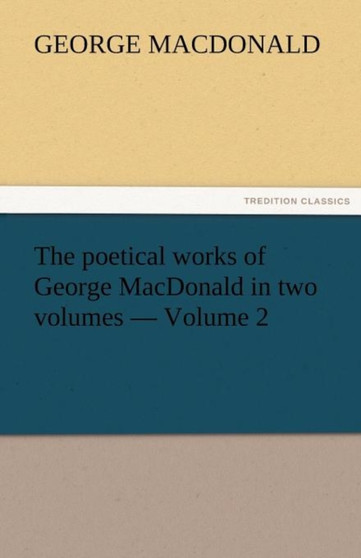 The Poetical Works of George MacDonald in Two Volumes - Volume 2 by George MacDonald - Paperback