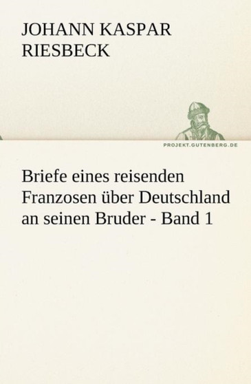 Briefe Eines Reisenden Franzosen Uber Deutschland an Seinen Bruder - Band 1 by Johann Kaspar Riesbeck - Paperback
