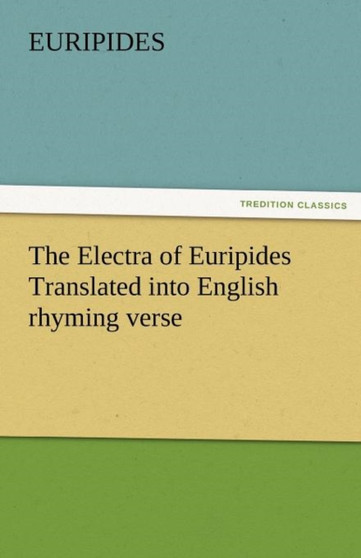 The Electra of Euripides Translated Into English Rhyming Verse by Euripides - Paperback