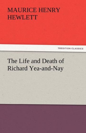 The Life and Death of Richard Yea-And-Nay by Maurice Henry Hewlett - Paperback