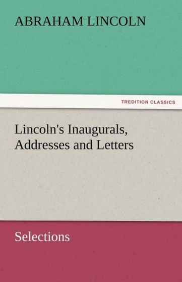 Lincoln's Inaugurals, Addresses and Letters (Selections) by Abraham Lincoln - Paperback