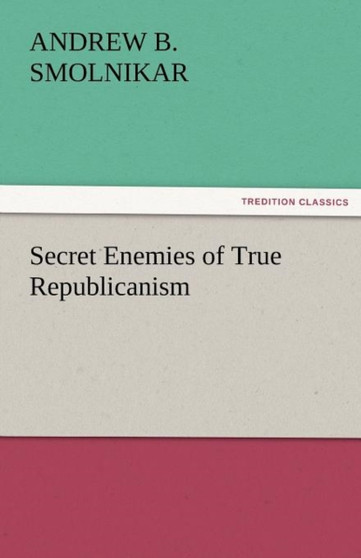 Secret Enemies of True Republicanism by Andrew B Smolnikar - Paperback