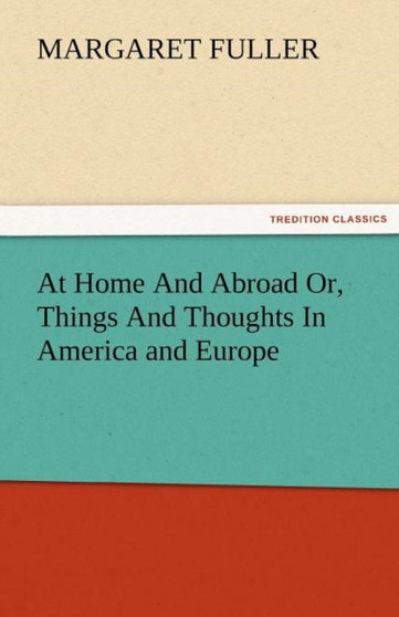 At Home and Abroad Or, Things and Thoughts in America and Europe by Margaret Fuller - Paperback