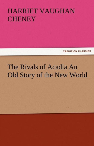 The Rivals of Acadia an Old Story of the New World by Harriet Vaughan Cheney - Paperback