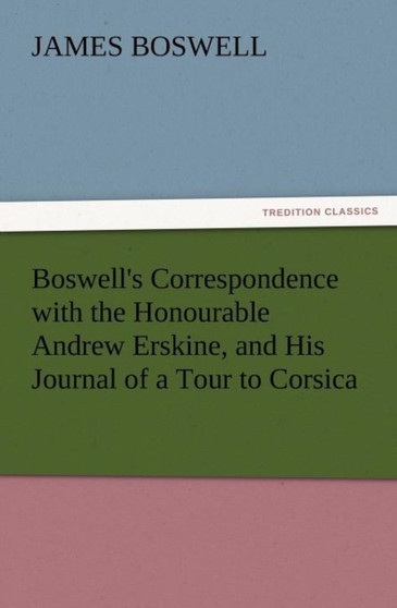 Boswell's Correspondence with the Honourable Andrew Erskine, and His Journal of a Tour to Corsica by James Boswell - Paperback