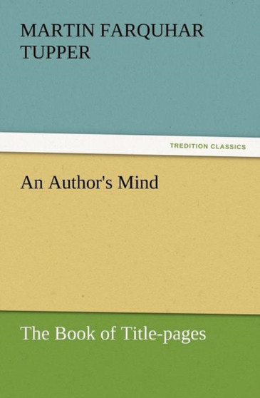 An Author's Mind : The Book of Title-Pages by Martin Farquhar Tupper - Paperback