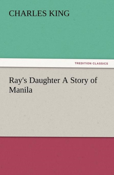 Ray's Daughter a Story of Manila by Charles King - Paperback