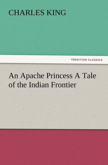 An Apache Princess a Tale of the Indian Frontier by Charles King - Paperback