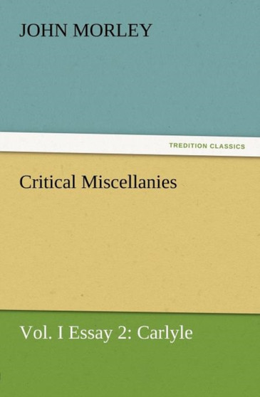 Critical Miscellanies, Vol. I Essay 2 : Carlyle by John Morley - Paperback