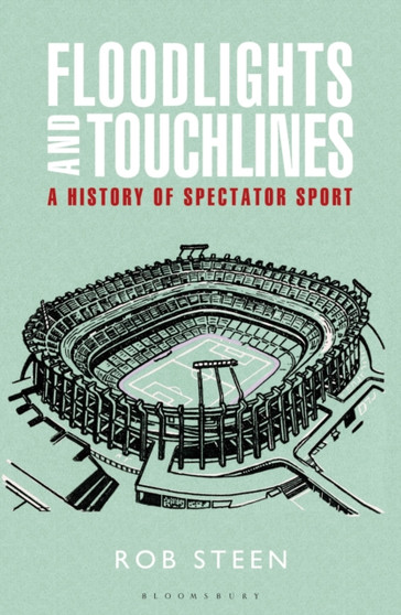 Floodlights and Touchlines: A History of Spectator Sport by Rob Steen - Hardback