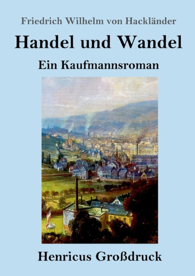Handel und Wandel (Grossdruck) : Ein Kaufmannsroman by Friedrich Wilhelm Von Hacklander - Paperback