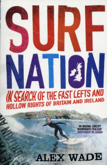 Surf Nation : In Search of the Fast Lefts and Hollow Rights of Britain and Ireland by Alex Wade - Paperback