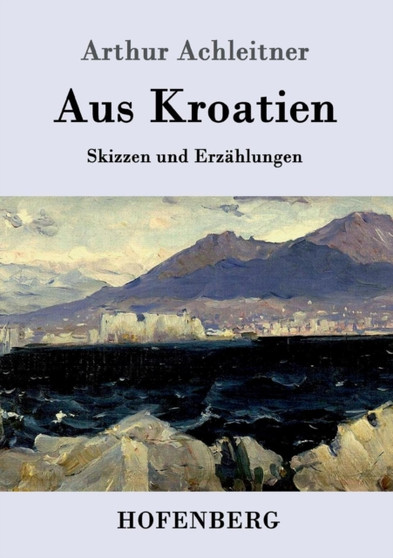 Aus Kroatien : Skizzen und Erzahlungen by Arthur Achleitner - Paperback