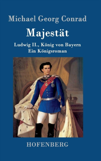 Majestat : Ludwig II., Koenig von Bayern Ein Koenigsroman by Michael Georg Conrad - Hardback