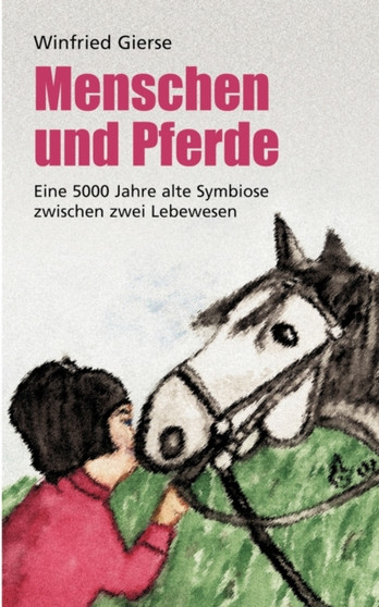 Menschen und Pferde : Eine 5000 Jahre alte Symbiose zwischen zwei Lebewesen by Winfried Gierse - Paperback