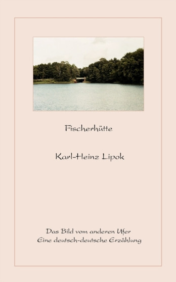 Fischerhutte : Das Bild vom anderen Ufer - Eine deutsch-deutsche Erzahlung by Karl-Heinz Lipok - Paperback