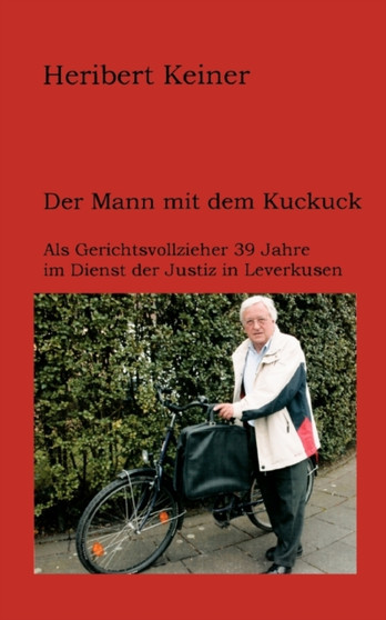 Der Mann mit dem Kuckuck : Als Gerichtsvollzieher 39 Jahre im Dienst der Justiz in Leverkusen by Heribert Keiner - Paperback