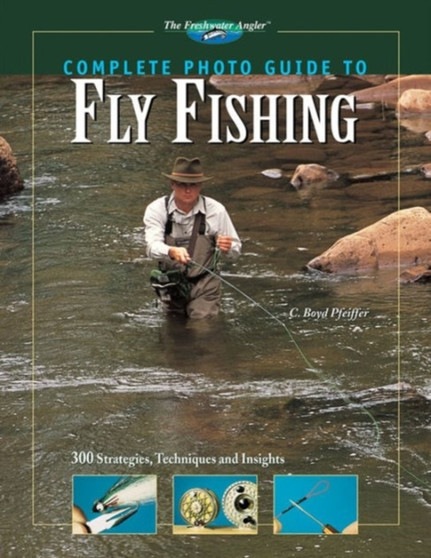 Complete Photo Guide to Fly Fishing : 300 Strategies, Techniques and Insights by C.Boyd Pfeiffer - Hardback
